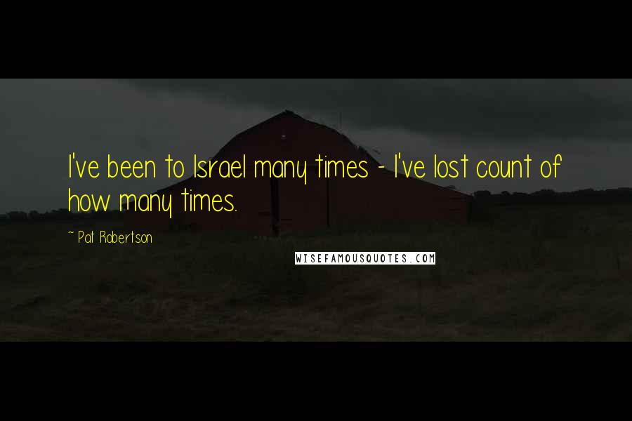 Pat Robertson Quotes: I've been to Israel many times - I've lost count of how many times.