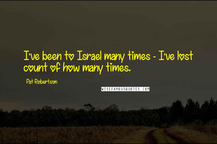 Pat Robertson Quotes: I've been to Israel many times - I've lost count of how many times.