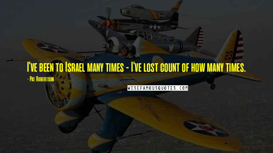 Pat Robertson Quotes: I've been to Israel many times - I've lost count of how many times.