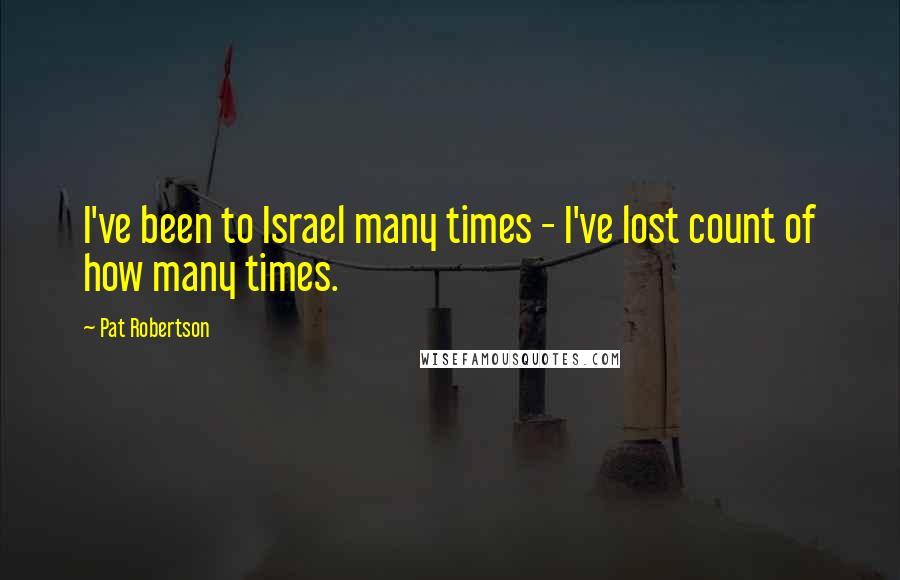 Pat Robertson Quotes: I've been to Israel many times - I've lost count of how many times.