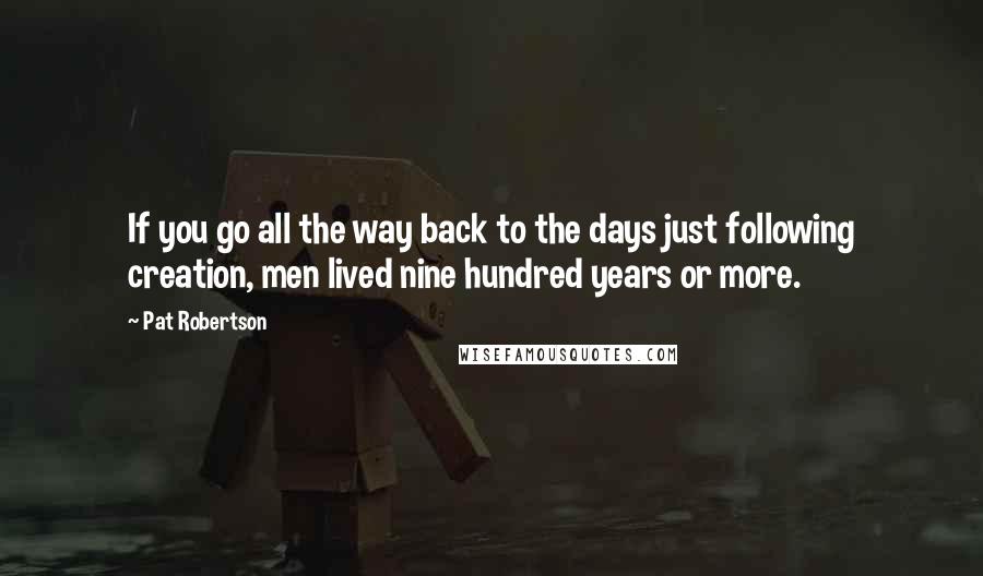 Pat Robertson Quotes: If you go all the way back to the days just following creation, men lived nine hundred years or more.