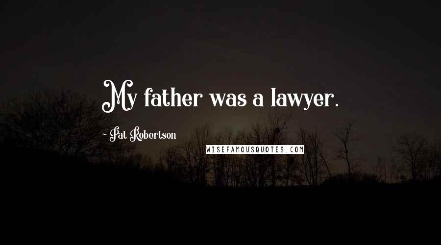 Pat Robertson Quotes: My father was a lawyer.