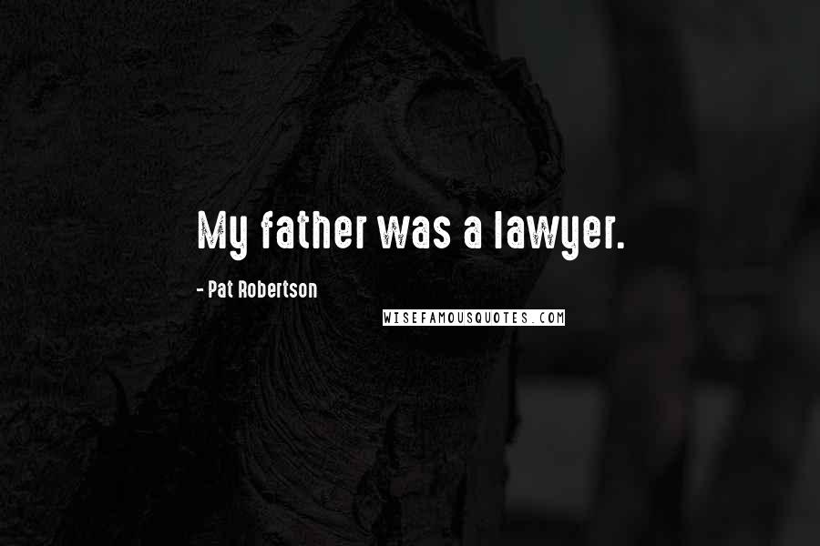 Pat Robertson Quotes: My father was a lawyer.