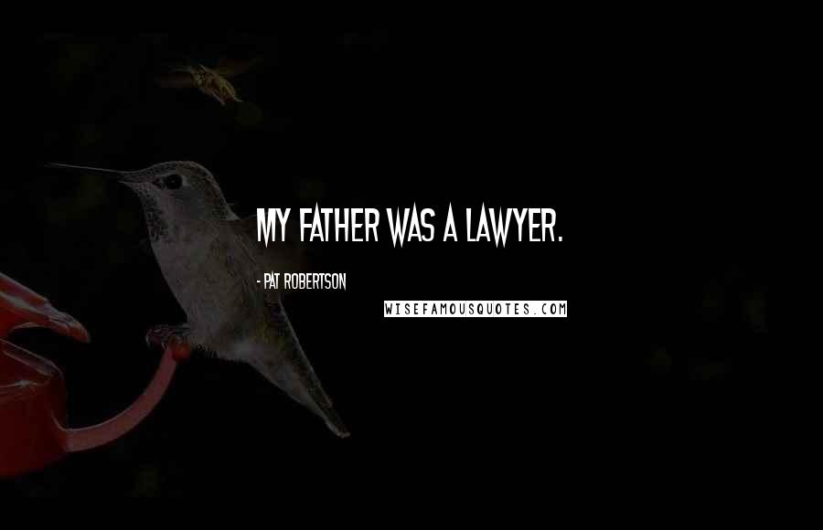 Pat Robertson Quotes: My father was a lawyer.