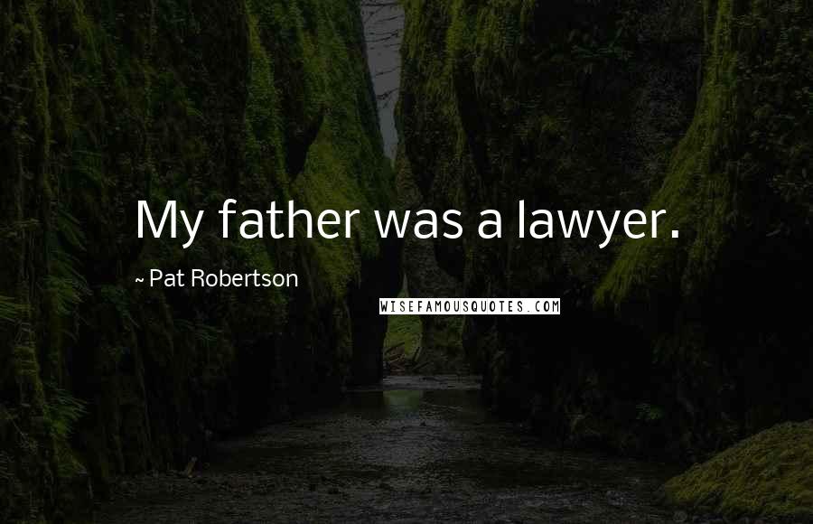 Pat Robertson Quotes: My father was a lawyer.