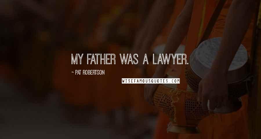 Pat Robertson Quotes: My father was a lawyer.