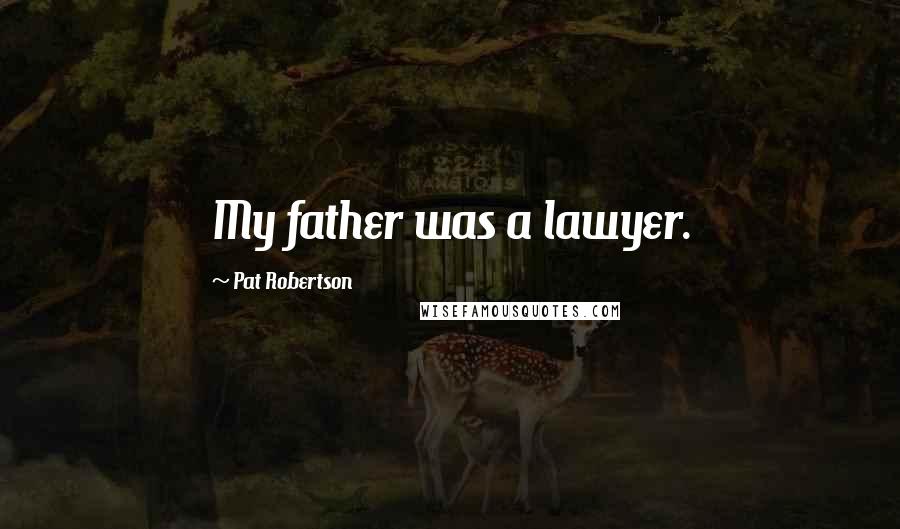 Pat Robertson Quotes: My father was a lawyer.