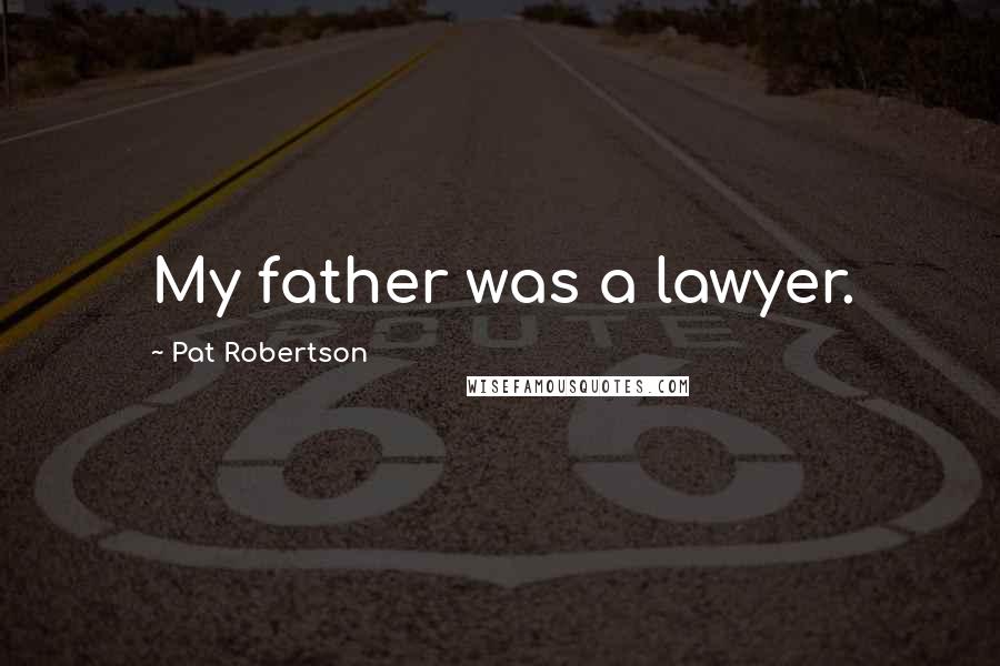 Pat Robertson Quotes: My father was a lawyer.