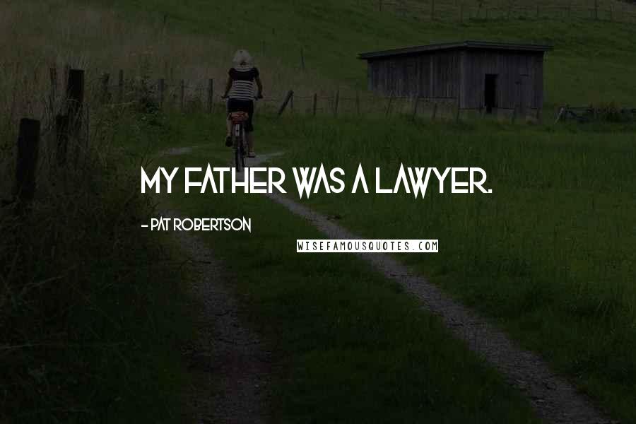 Pat Robertson Quotes: My father was a lawyer.