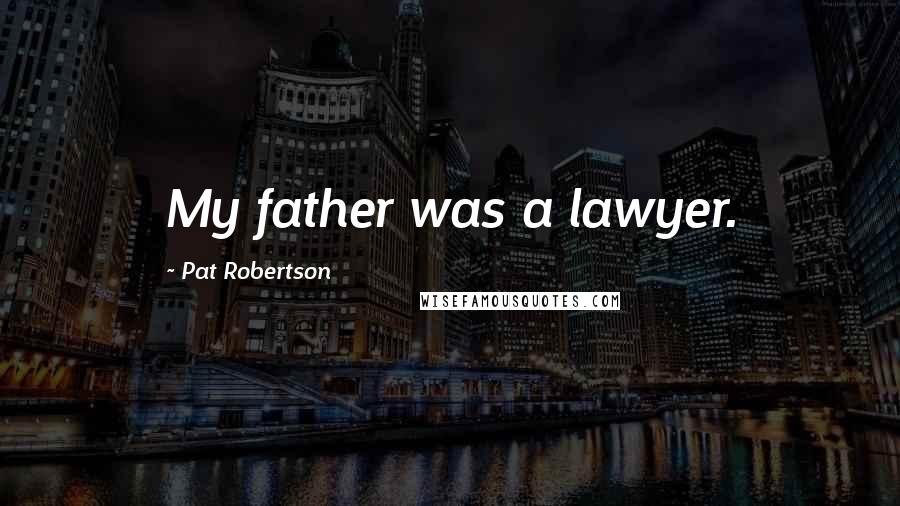 Pat Robertson Quotes: My father was a lawyer.