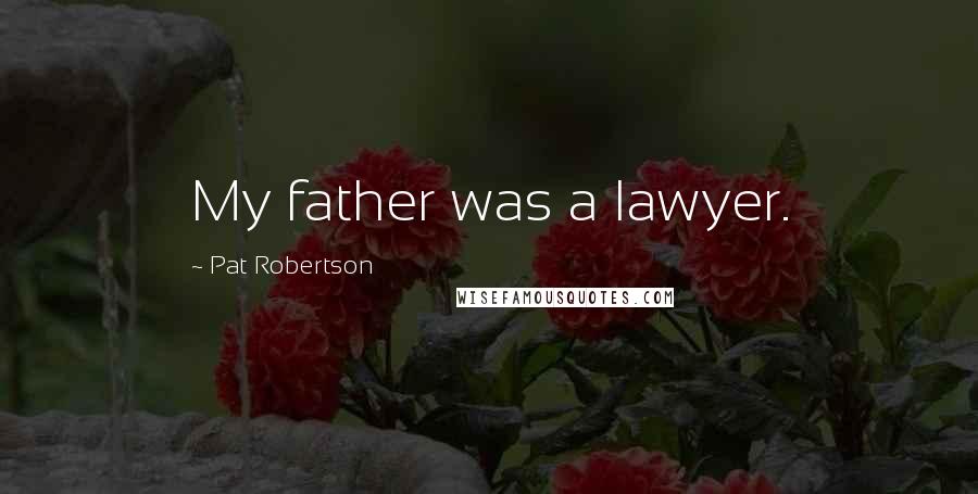 Pat Robertson Quotes: My father was a lawyer.