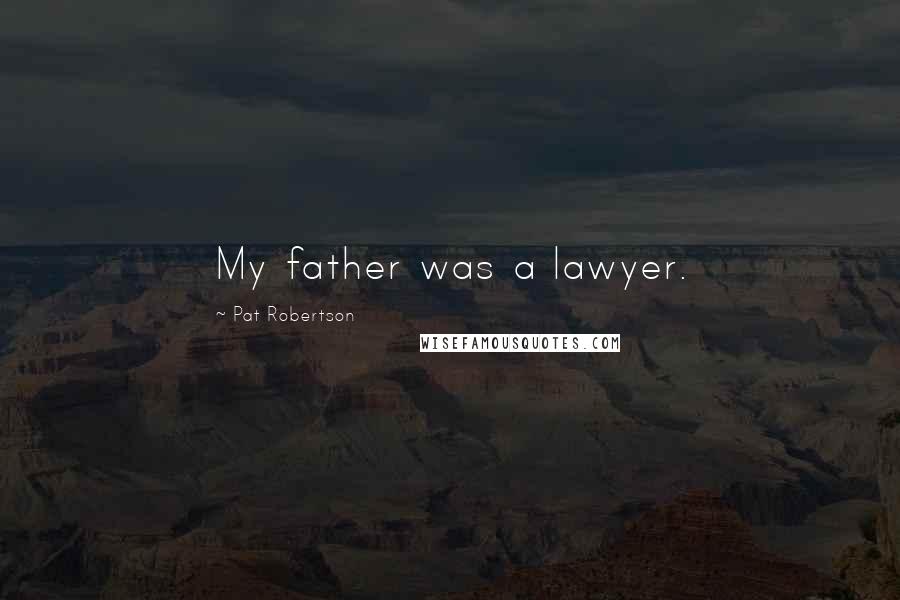 Pat Robertson Quotes: My father was a lawyer.