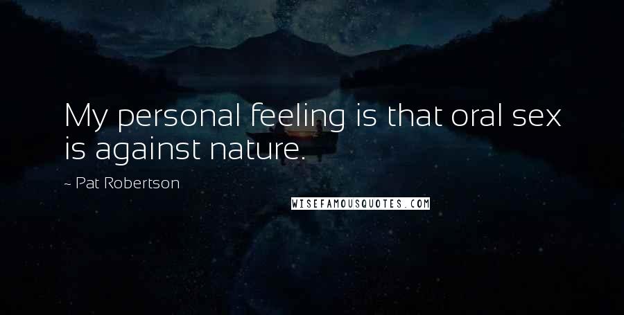 Pat Robertson Quotes: My personal feeling is that oral sex is against nature.