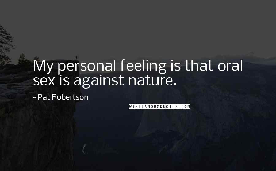 Pat Robertson Quotes: My personal feeling is that oral sex is against nature.