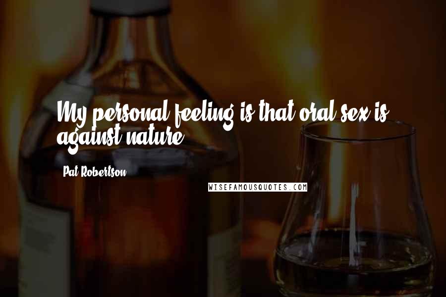 Pat Robertson Quotes: My personal feeling is that oral sex is against nature.