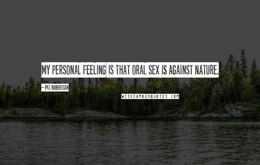 Pat Robertson Quotes: My personal feeling is that oral sex is against nature.