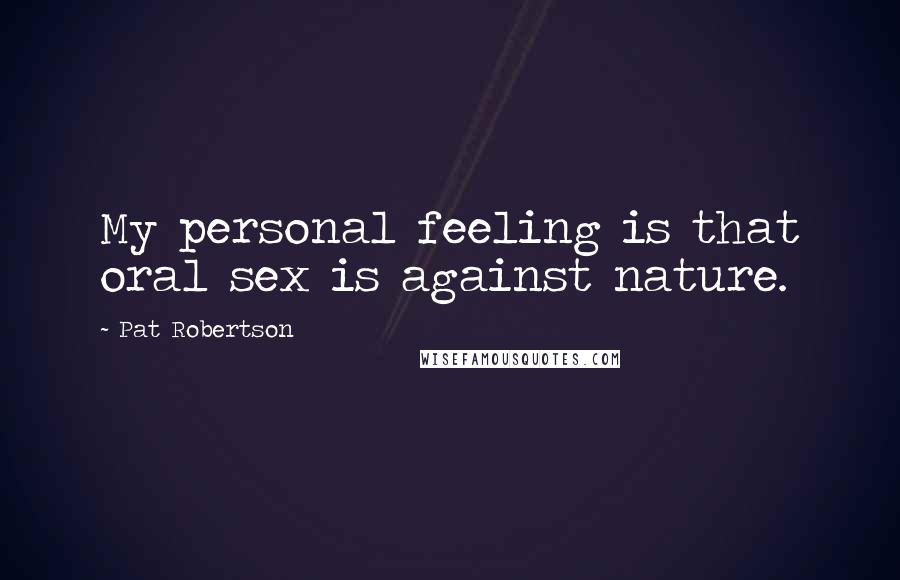 Pat Robertson Quotes: My personal feeling is that oral sex is against nature.