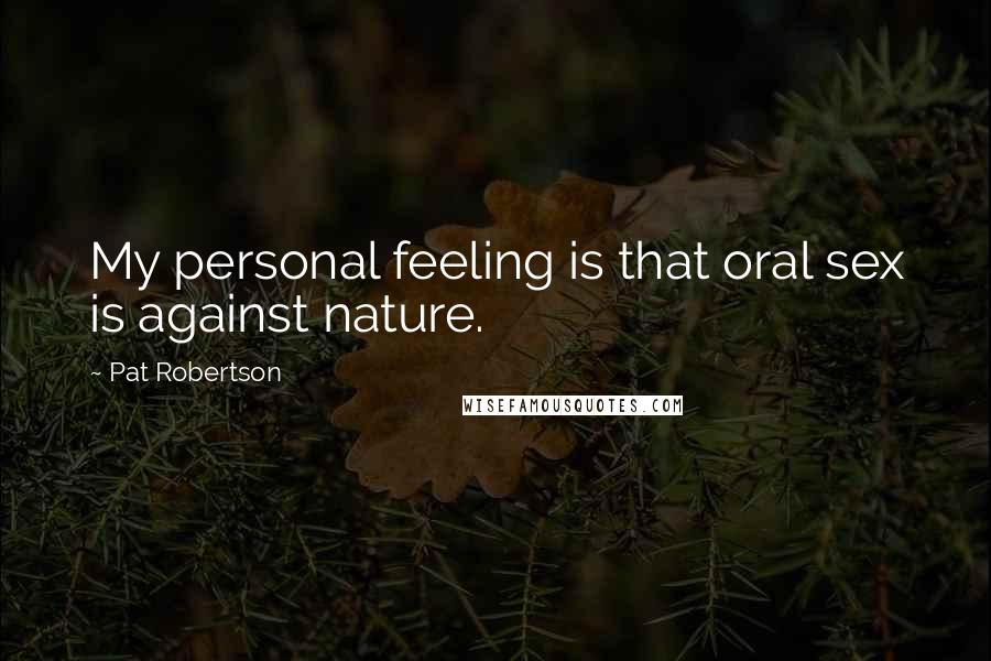 Pat Robertson Quotes: My personal feeling is that oral sex is against nature.