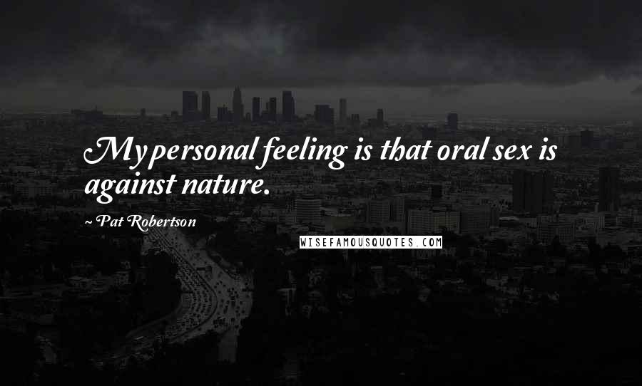 Pat Robertson Quotes: My personal feeling is that oral sex is against nature.