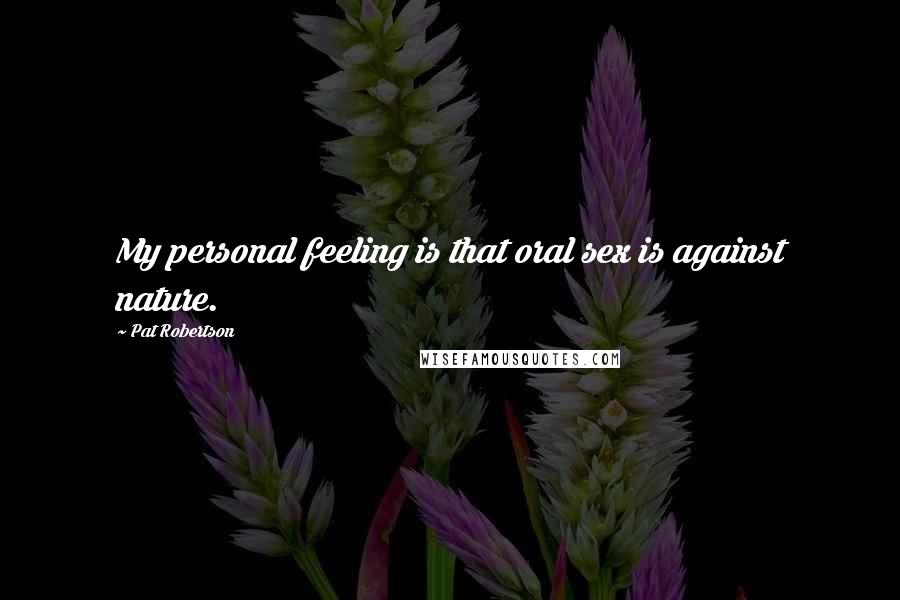 Pat Robertson Quotes: My personal feeling is that oral sex is against nature.