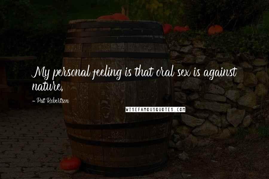 Pat Robertson Quotes: My personal feeling is that oral sex is against nature.