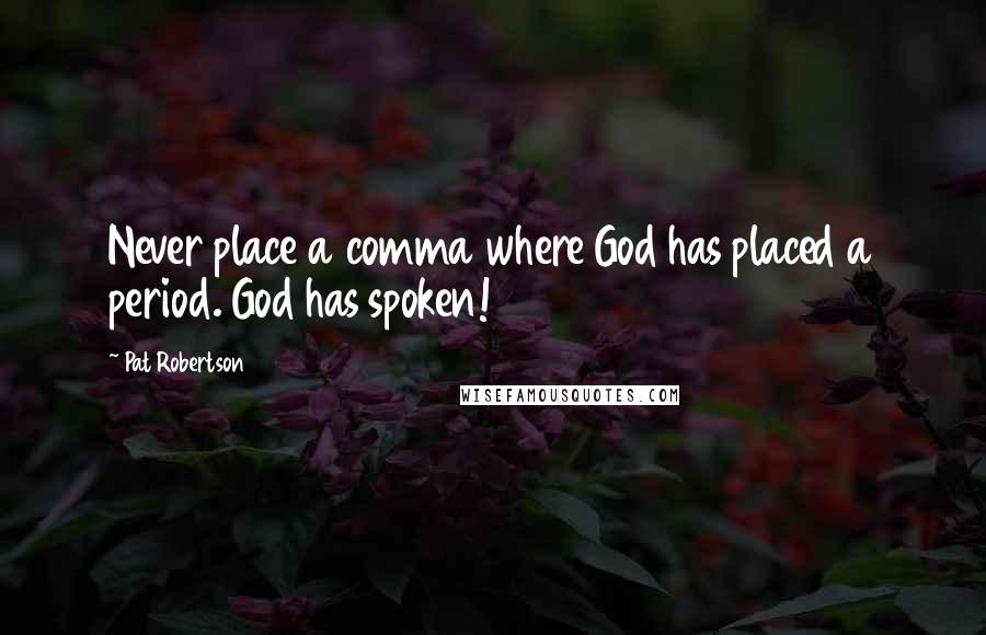 Pat Robertson Quotes: Never place a comma where God has placed a period. God has spoken!