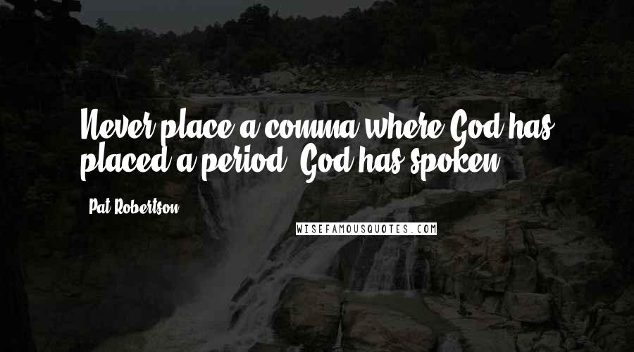 Pat Robertson Quotes: Never place a comma where God has placed a period. God has spoken!