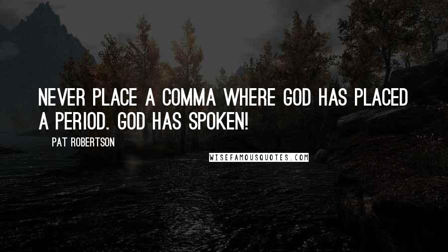 Pat Robertson Quotes: Never place a comma where God has placed a period. God has spoken!