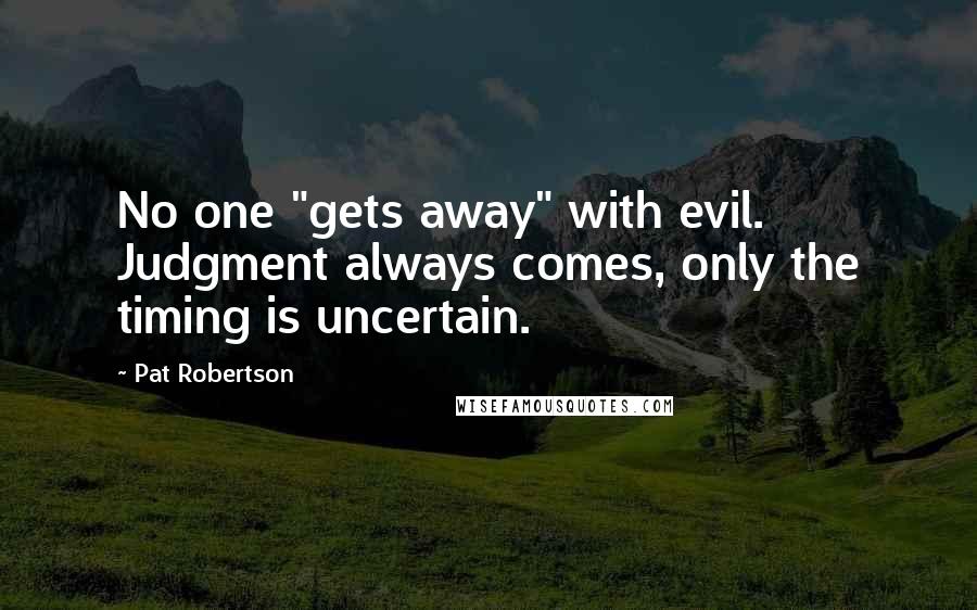 Pat Robertson Quotes: No one "gets away" with evil. Judgment always comes, only the timing is uncertain.