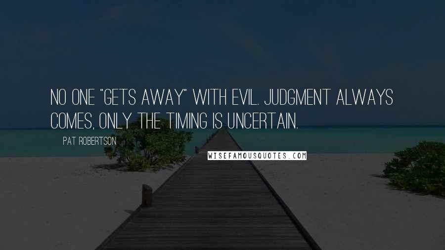 Pat Robertson Quotes: No one "gets away" with evil. Judgment always comes, only the timing is uncertain.