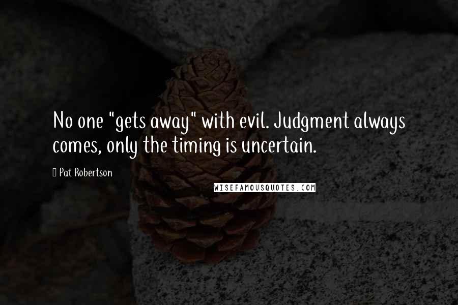 Pat Robertson Quotes: No one "gets away" with evil. Judgment always comes, only the timing is uncertain.