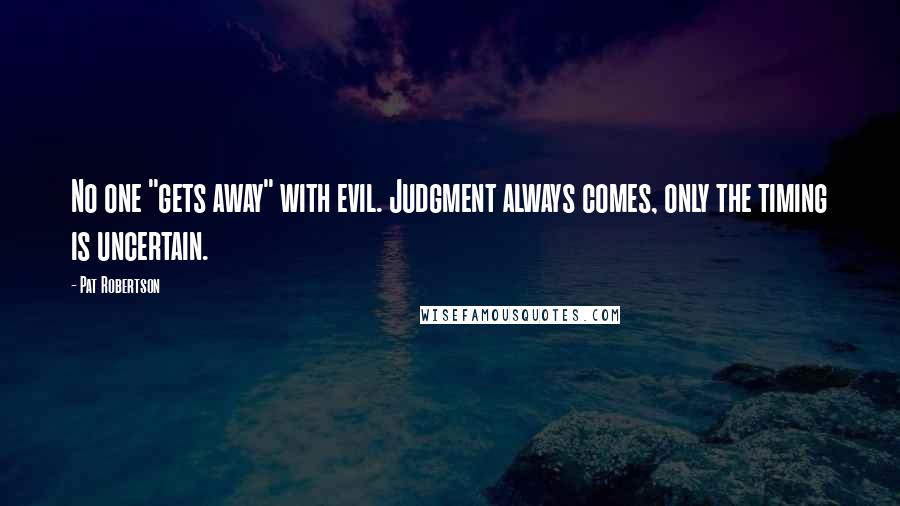 Pat Robertson Quotes: No one "gets away" with evil. Judgment always comes, only the timing is uncertain.