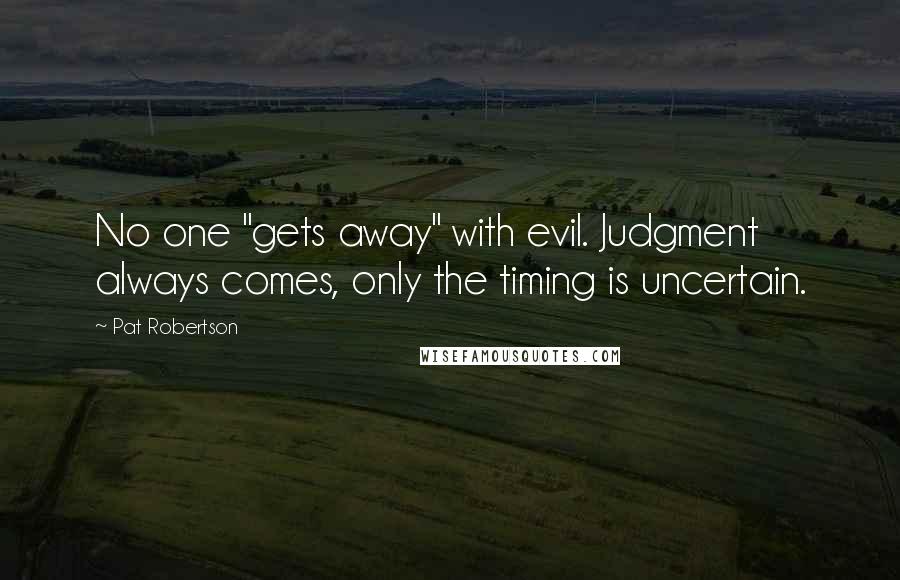 Pat Robertson Quotes: No one "gets away" with evil. Judgment always comes, only the timing is uncertain.