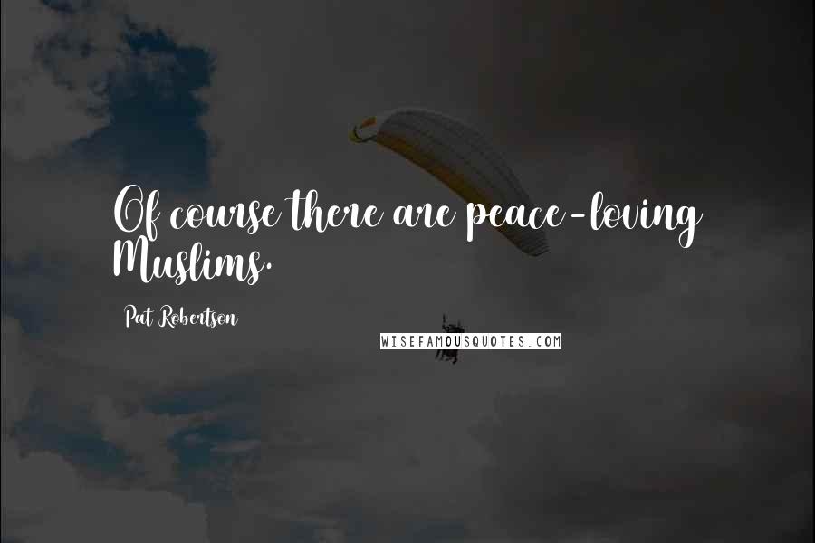 Pat Robertson Quotes: Of course there are peace-loving Muslims.