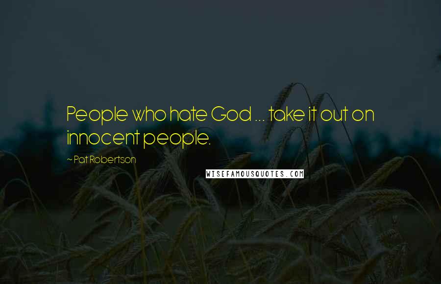 Pat Robertson Quotes: People who hate God ... take it out on innocent people.
