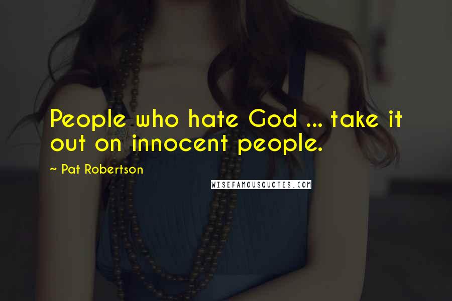 Pat Robertson Quotes: People who hate God ... take it out on innocent people.