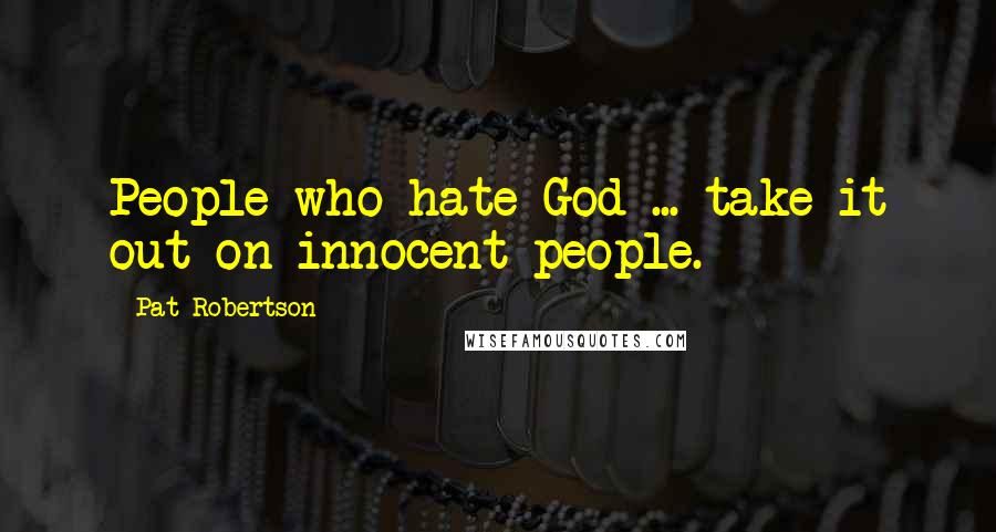 Pat Robertson Quotes: People who hate God ... take it out on innocent people.