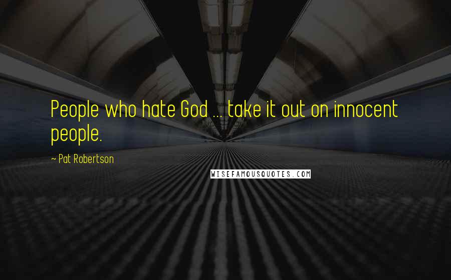 Pat Robertson Quotes: People who hate God ... take it out on innocent people.