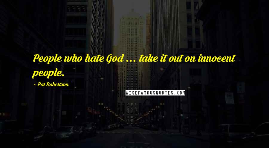 Pat Robertson Quotes: People who hate God ... take it out on innocent people.