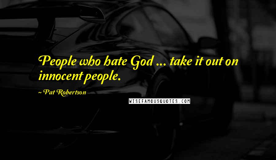 Pat Robertson Quotes: People who hate God ... take it out on innocent people.