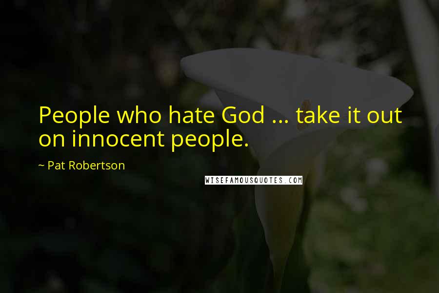 Pat Robertson Quotes: People who hate God ... take it out on innocent people.