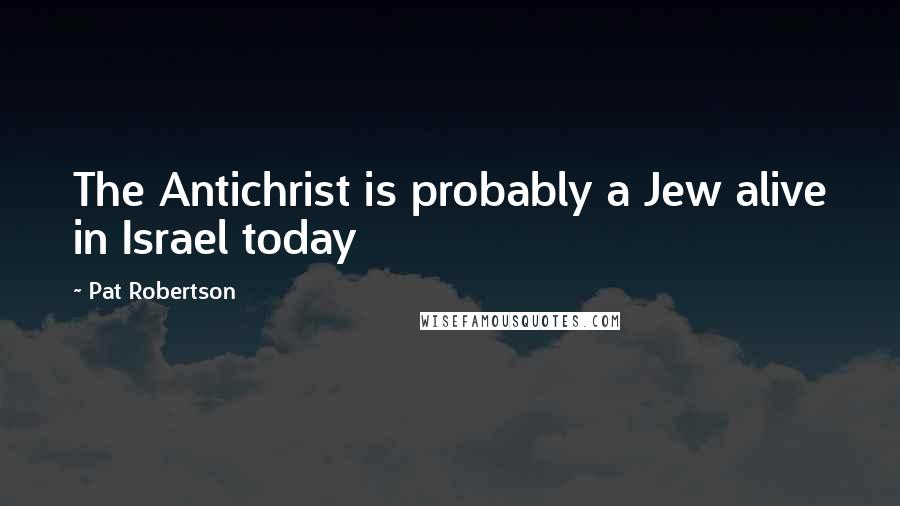 Pat Robertson Quotes: The Antichrist is probably a Jew alive in Israel today