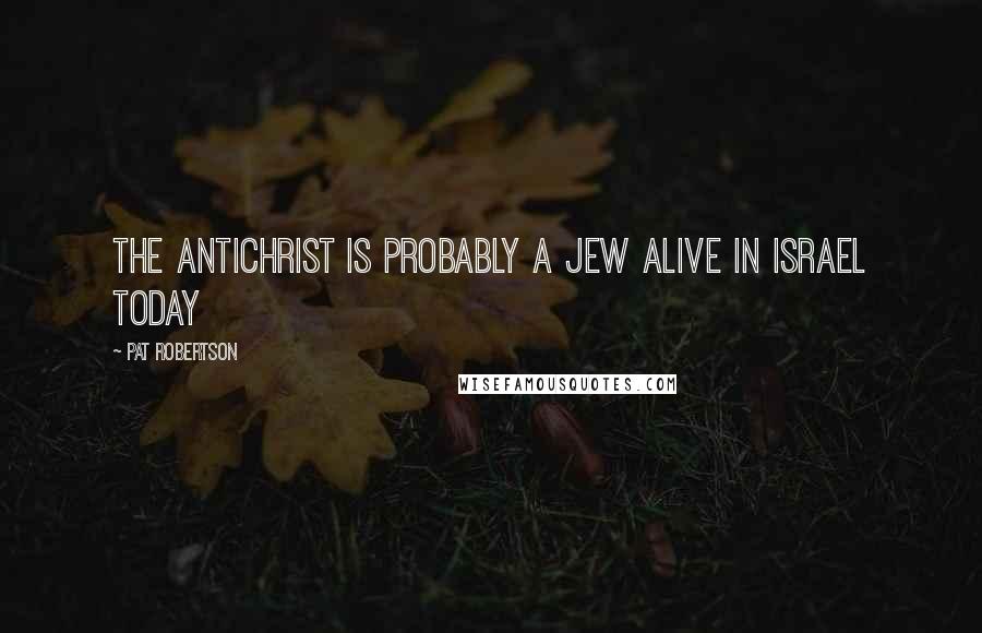 Pat Robertson Quotes: The Antichrist is probably a Jew alive in Israel today