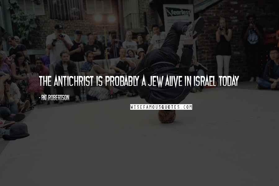 Pat Robertson Quotes: The Antichrist is probably a Jew alive in Israel today