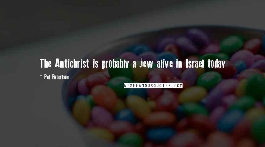 Pat Robertson Quotes: The Antichrist is probably a Jew alive in Israel today