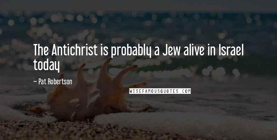 Pat Robertson Quotes: The Antichrist is probably a Jew alive in Israel today