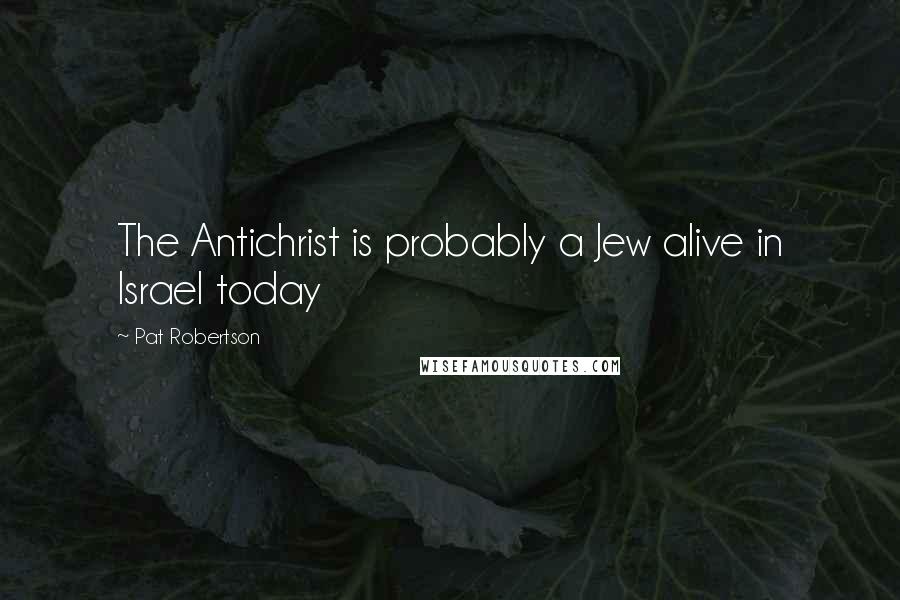 Pat Robertson Quotes: The Antichrist is probably a Jew alive in Israel today