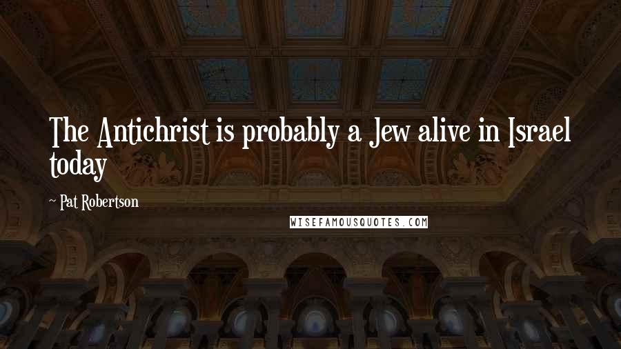 Pat Robertson Quotes: The Antichrist is probably a Jew alive in Israel today