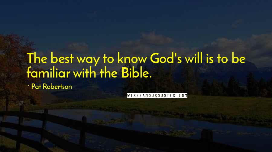 Pat Robertson Quotes: The best way to know God's will is to be familiar with the Bible.