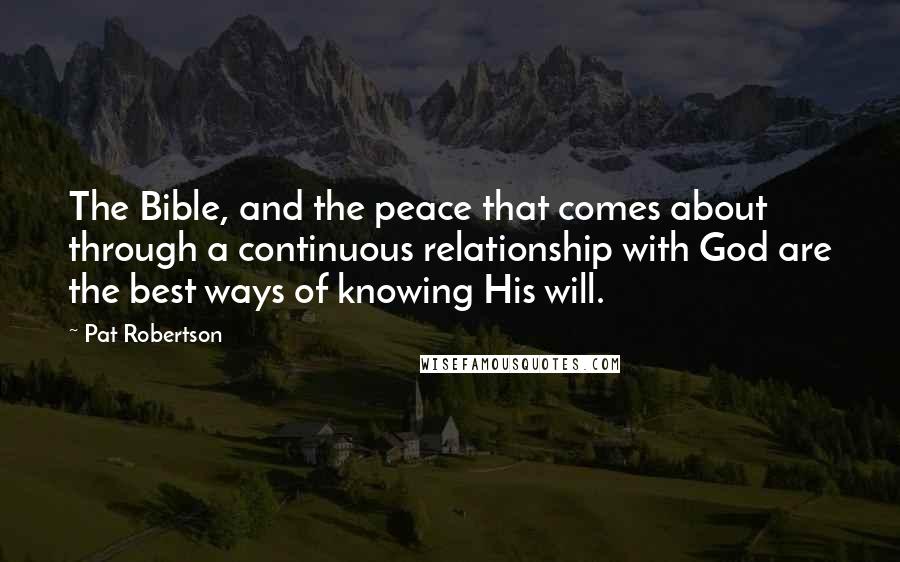 Pat Robertson Quotes: The Bible, and the peace that comes about through a continuous relationship with God are the best ways of knowing His will.